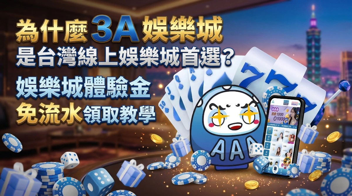 為什麼3A娛樂城是台灣線上娛樂城首選？娛樂城體驗金免流水領取教學